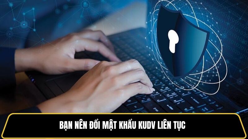 Bạn nên đổi mật khẩu KUDV liên tục