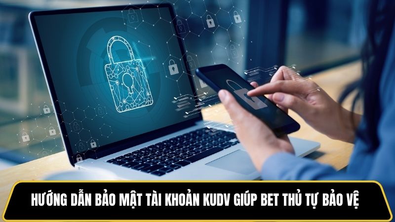 Hướng dẫn bảo mật tài khoản Kudv giúp bet thủ tự bảo vệ chính mình