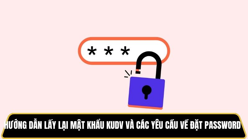 Hướng dẫn lấy lại mật khẩu kudv và các yêu cầu về đặt password