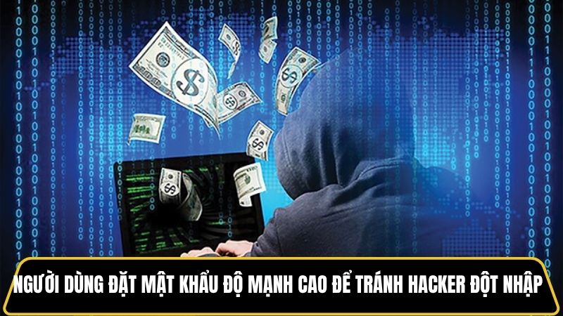 Người dùng đặt mật khẩu độ mạnh cao để tránh hacker đột nhập