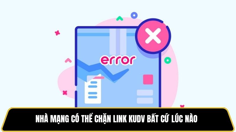 Nhà mạng có thể chặn link KUDV bất cứ lúc nào