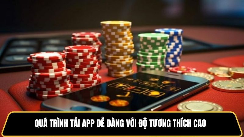 Quá trình tải app dễ dàng với độ tương thích cao