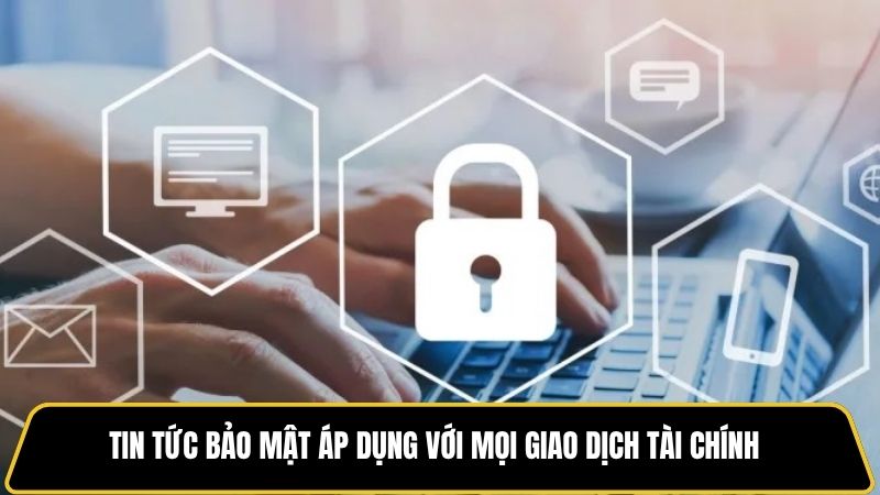 Tin tức bảo mật áp dụng với mọi giao dịch tài chính