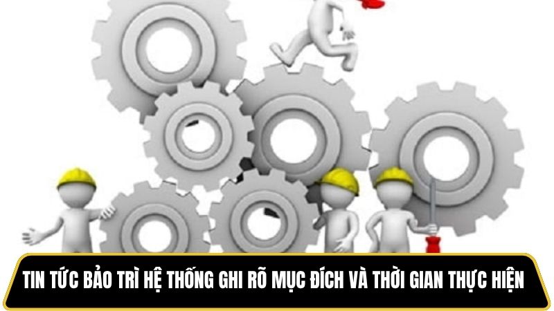 Tin tức bảo trì hệ thống ghi rõ mục đích và thời gian thực hiện