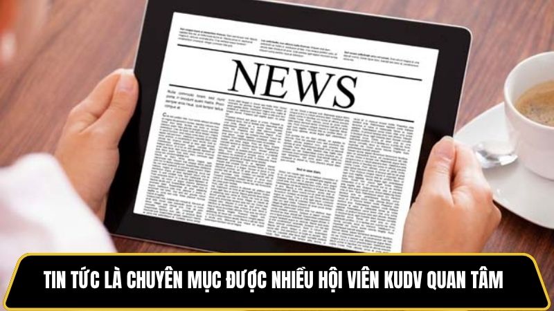 Tin tức là chuyên mục được nhiều hội viên KUDV quan tâm
